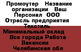 Промоутер › Название организации ­ Ваш Персонал, ООО › Отрасль предприятия ­ Текстиль › Минимальный оклад ­ 1 - Все города Работа » Вакансии   . Челябинская обл.,Снежинск г.